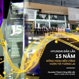 HYUNDAI ĐẮK LẮK – DẤU ẤN 15 NĂM TIÊN PHONG CÙNG HYUNDAI TẠI VIỆT NAM